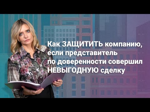 Видео: Как защитить компанию, если представитель по доверенности совершил невыгодную сделку #юриcт