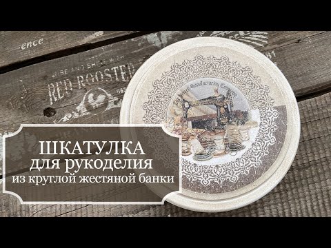 Видео: Шкатулка для рукоделия - отличное применение круглой жестяной банки из под печенья!