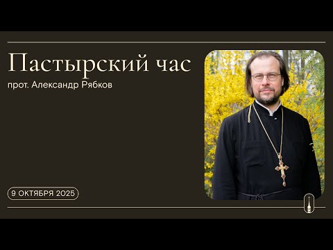 Видео: «Пастырский час». Прот. Александр Рябков (9 октября 2025 г.)