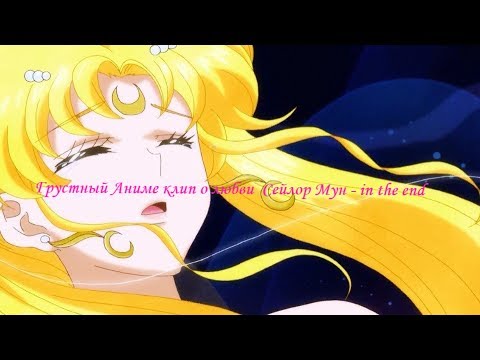 Видео: Грустный Аниме клип о любви Сейлор Мун - in the end