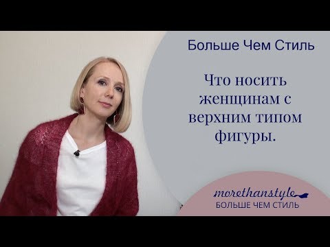 Видео: Что носить женщинам с верхним типом фигуры. 14+
