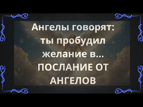 Видео: Ангелы говорят: ты пробудил желание в... ПОСЛАНИЕ ОТ АНГЕЛОВ