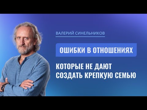 Видео: Ошибки в отношениях, которые не дают создать крепкую семью. Открытый вебинар Валерия Синельникова