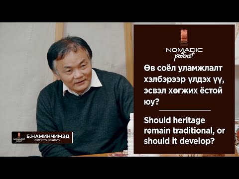Видео: Nomadic Podcast #11: Б.Наминчимэд - Өв соёл уламжлалт хэлбэрээр үлдэх үү, эсвэл хөгжих ёстой юу?