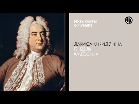Видео: Лариса Кириллина об оратории Генделя «Мессия»