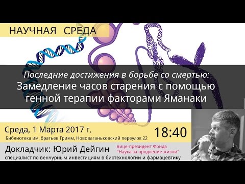 Видео: Юрий Дейгин: "Замедление часов старения с помощью генной терапии факторами Яманаки"