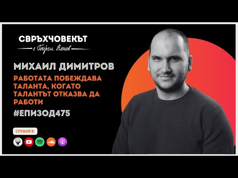 Видео: Еп 475 | Михаил Димитров: Работата побеждава таланта, когато талантът отказва да работи