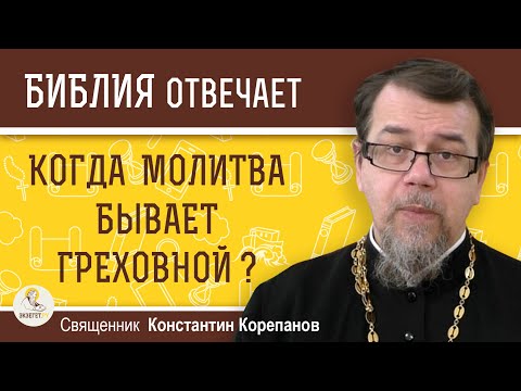 Видео: КОГДА МОЛИТВА БЫВАЕТ ГРЕХОВНОЙ ?  Священник Константин Корепанов