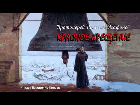 Видео: Протоиерей Николай Агафонов - Красное крещение (читает Владимир Князев)