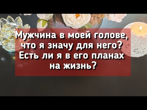 Видео: Мужчина в моей голове, что я значу для него? Есть ли я в его планах на жизнь?