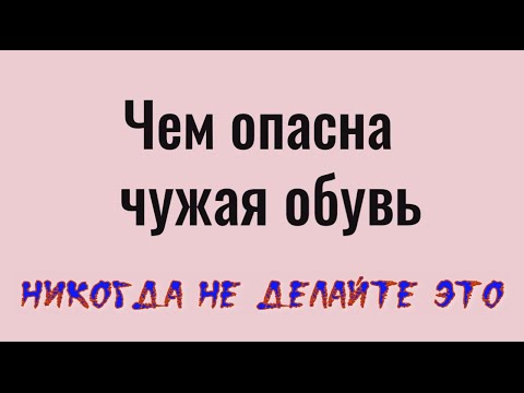 Видео: Почему опасно носить чужую обувь. Вот куда Вас приведут ноги в этой обуви