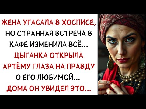 Видео: Жена угасала в хосписе, но случайная встреча в кафе изменила всё    Цыганка открыла Артёму глаза