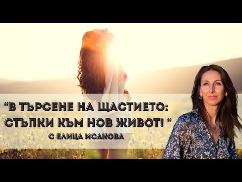 Видео: В Търсене на Щастието: Стъпки към нов живот! с Елица Исакова