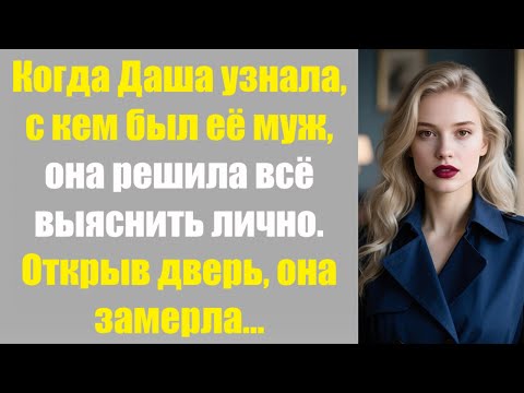 Видео: Когда Даша узнала, с кем был её муж, она решила всё выяснить лично. Открыв дверь, она замерла...