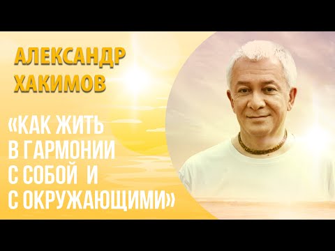 Видео: Как жить в гармонии с собой и окружающими? - Александр Хакимов.