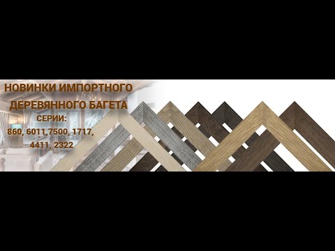 Видео: Презентация новинок импортного деревянного багета серии 860, 6011, 7500, 1717, 4411, 2322