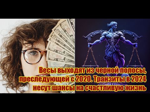Видео: Весы выходят из черной полосы, преследующей их с 2021 года. В 2024 они станут счастливыми