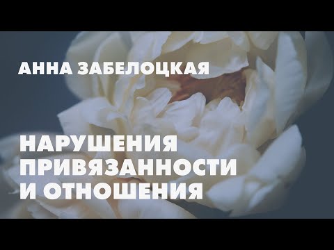 Видео: Нарушения привязанности и любовные отношения // Анна Забелоцкая