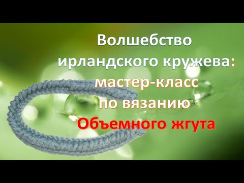 Видео: Волшебство ирландского кружева. МК объемный жгут