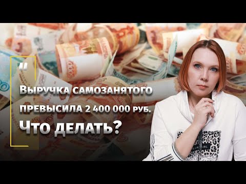 Видео: Выручка самозанятого превысила 2 400 000 руб.  Что делать?
