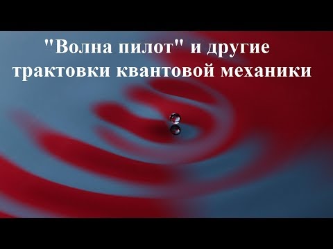Видео: "Волна пилот" и другие трактовки квантовой механики