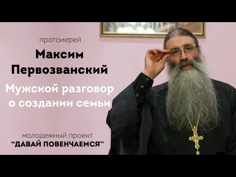 Видео: Мужской разговор с протоиереем Максимом Первозванским на тему создания семьи.