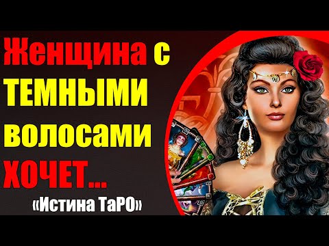 Видео: Женщина с темными волосами хочет... [Истина ТаРО для мужчин]