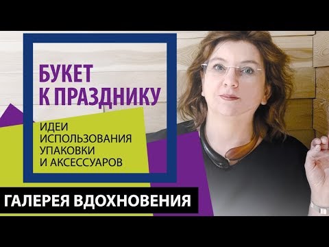 Видео: Букет к празднику. Идеи использования упаковки и аксессуаров, мастер флорист Марина Булатова