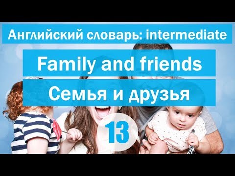 Видео: Family and friends || Семья и друзья|| Английский словарь: уровень INTERMEDIATE || Урок #13