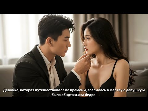 Видео: Девочка, которая путешествовала во времени, вселилась в мертвую девушку и была обнята CEO за бедро.