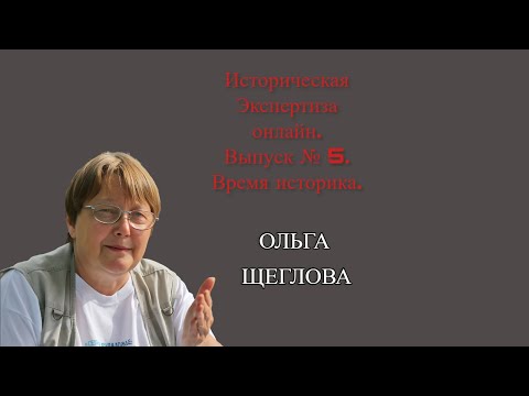 Видео: Историческая Экспертиза онлайн. Выпуск № 5. Время историка.  Ольга Щеглова