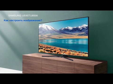 Видео: Настройка изображения Samsung UE65TU8500