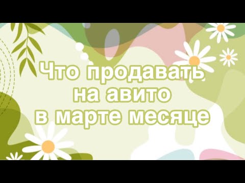 Видео: Что продавать на Авито в марте?