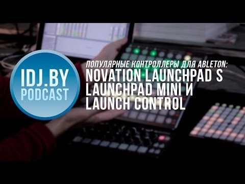 Видео: Контроллеры Novation для Ableton: Launchpad S и Mini, Launch Control. IDJ.by Podcast