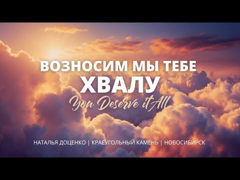 Видео: Возносим мы Тебе хвалу / Наталья Доценко / Краеугольный камень / Новосибирск / You Deserve it All