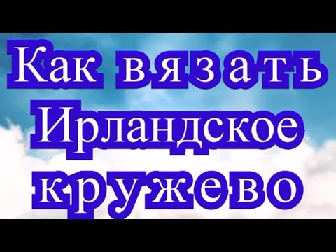 Видео: Как вязать Ирландское Кружево крючком - Урок для НАЧИНАЮЩИХ