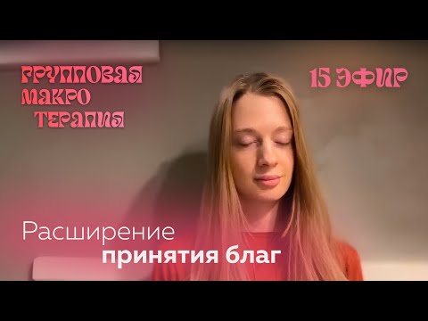 Видео: Групповая сессия №15 | РАСШИРЕНИЕ ПРИНЯТИЯ БЛАГ