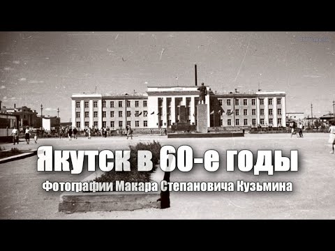 Видео: Якутск в 1960-е годы (фотографии Макара Степановича Кузьмина)