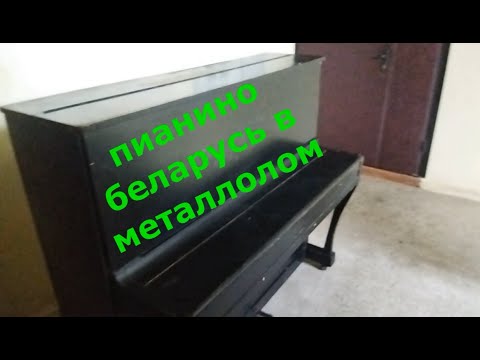 Видео: ПИАНИНО БЕЛАРУСЬ В МЕТАЛЛОЛОМ