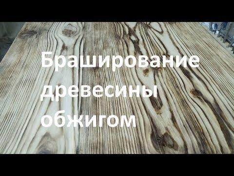 Видео: Браширование древесины обжигом (сосна)