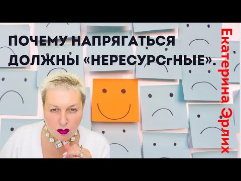 Видео: ПОЧЕМУ НАПРЯГАТЬСЯ ДОЛЖНЫ  «НЕРЕСУРСНЫЕ». Екатерина Эрлих