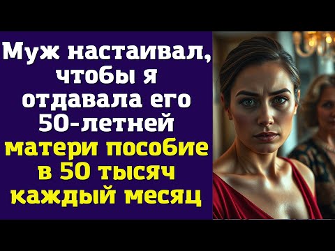 Видео: Муж настаивал, чтобы я отдавала его 50-летней матери пособие в 50 тысяч каждый месяц