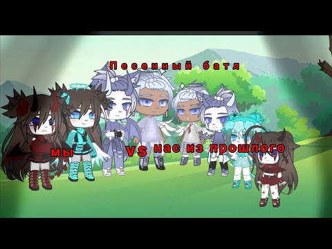 Видео: |песенный батл|~мы vs нас из прошлого~ {Ч.О}