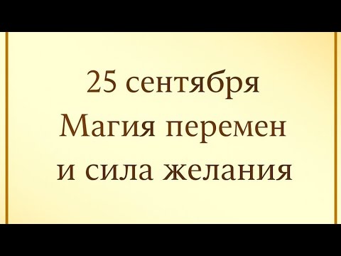 Видео: 25 сентября  - Магия перемен и сила желания. 