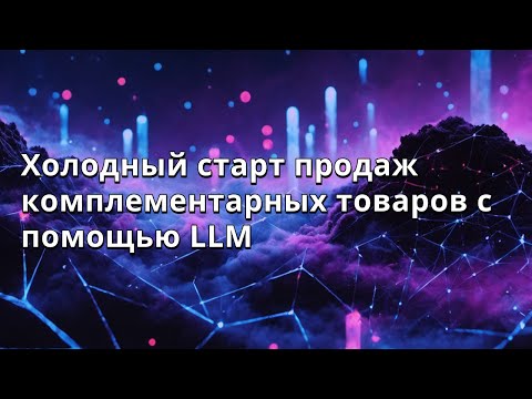 Видео: Артём Земляк | Холодный старт продаж комплементарных товаров с помощью LLM