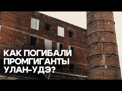 Видео: «Мёртвые» заводы Улан-Удэ: печальные истории промгигантов