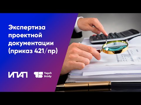 Видео: Экспертиза проектной документации (приказ Минстроя РФ №421/пр)