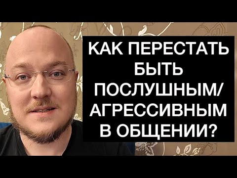 Видео: КАК ПЕРЕСТАТЬ БЫТЬ ПОСЛУШНЫМ/АГРЕССИВНЫМ В ОБЩЕНИИ?