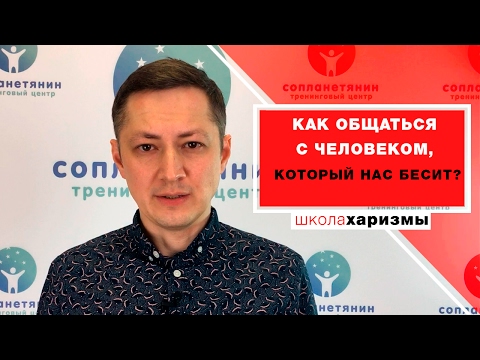 Видео: Как общаться с человеком, который нас бесит?