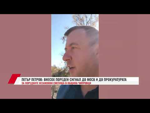 Видео: ПЕТЪР ПЕТРОВ: ВНЕСОХ ПОРЕДЕН СИГНАЛ ДО МОСВ И ДО ПРОКУРАТУРАТА ЗА ПОРЕДНИТЕ НЕЗАКОННИ СМЕТИЩА В
